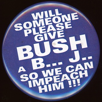 Will Someone Please Give George W Bush a B...J... So we can Impeach Him !!! Pin - Medals Pins and Badges